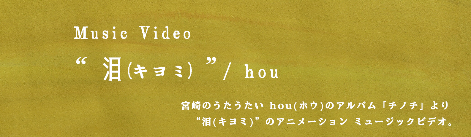 宮崎のうたうたい hou(ホウ)のアルバム「チノチ」より　“泪(キヨミ)”のアニメーション ミュージックビデオ。