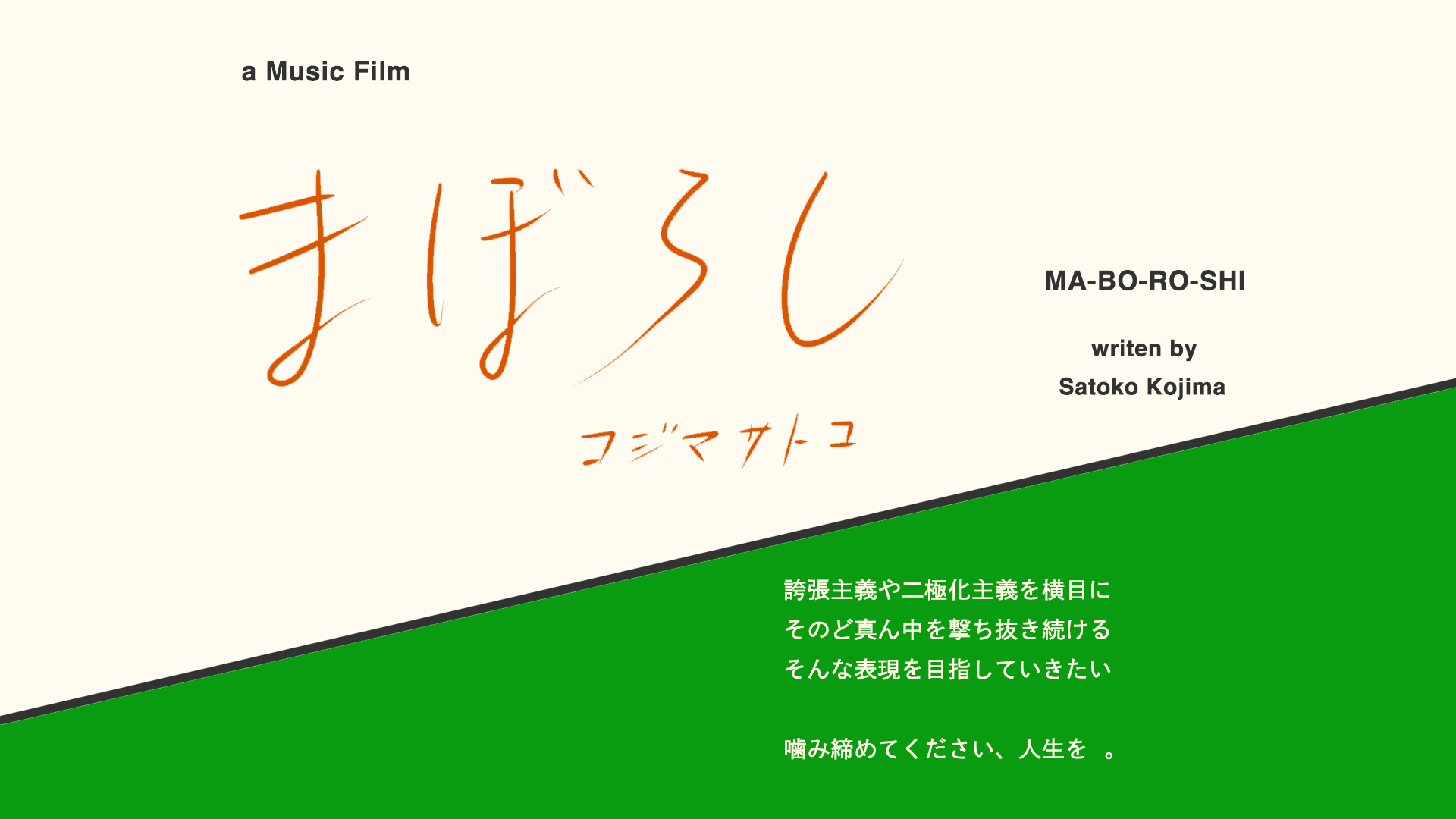 a Music Film まぼろし コジマサトコ MA-BO-RO-SHI writen by Satoko Kojima 誇張主義や二極化主義を横目にそのど真ん中を撃ち抜き続けるそんな表現を目指していきたい 噛み締めてください、人生を  。